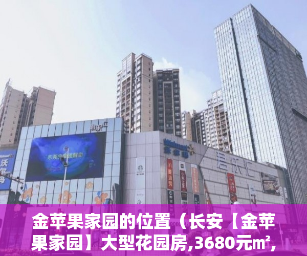 金苹果家园的位置（长安【金苹果家园】大型花园房,3680元㎡,109万一套起 ）乡镇上有小产权房怎么办，