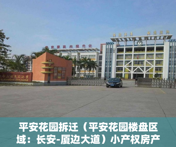 平安花园拆迁（平安花园楼盘区域：长安-厦边大道）小产权房产证补办要多久，