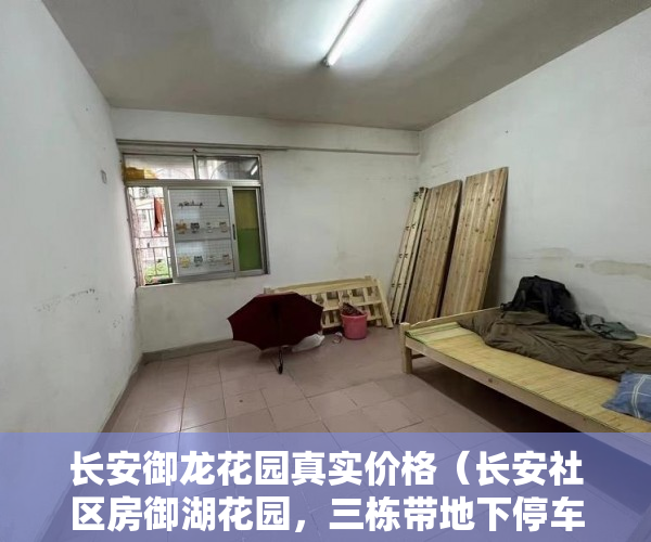 长安御龙花园真实价格（长安社区房御湖花园，三栋带地下停车位 ）小产权现房交付时间是多久，