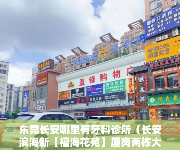 东莞长安哪里有牙科诊所（长安滨海新【福海花苑】厦岗两栋大型新盘 ）深圳小产权房管局改名要多久，