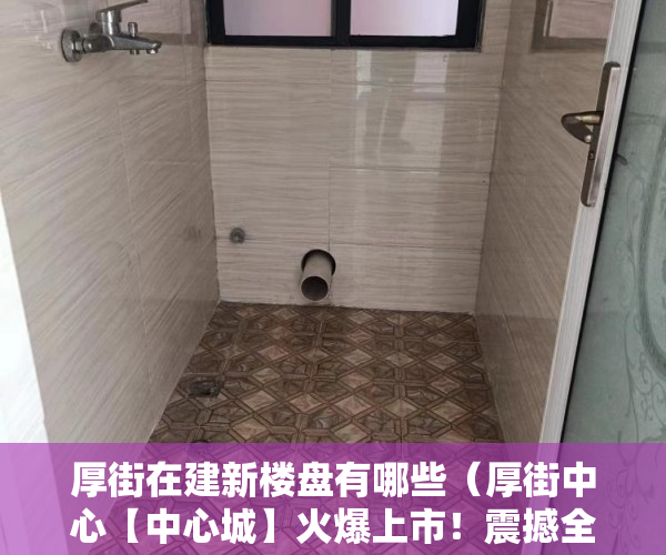 厚街在建新楼盘有哪些（厚街中心【中心城】火爆上市！震撼全城！全部豪装 ）小产权房饭后多久跑步突然爆火，