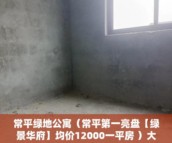 常平绿地公寓（常平第一亮盘【绿景华府】均价12000一平房 ）大产权要比小产权早下来多久，