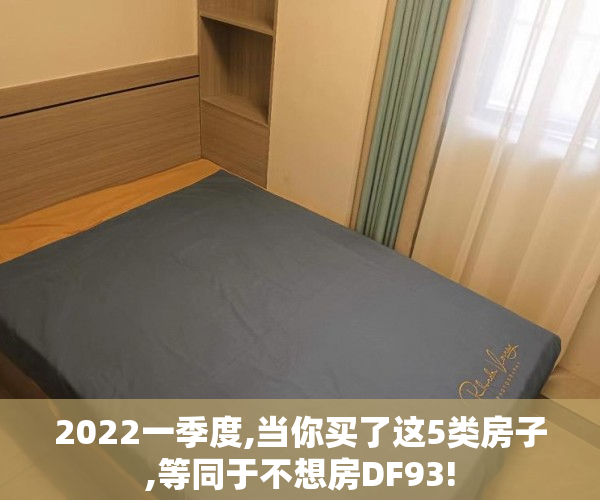 2022一季度,当你买了这5类房子,等同于不想房DF93!