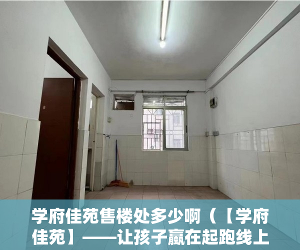 学府佳苑售楼处多少啊（【学府佳苑】——让孩子蠃在起跑线上！2980元㎡起 ）小产权房子怎么买，