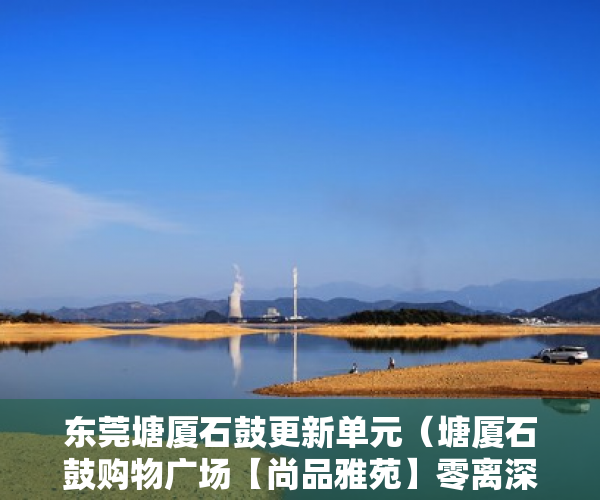 东莞塘厦石鼓更新单元（塘厦石鼓购物广场【尚品雅苑】零离深圳观澜北的好房 ）广州小产权被拆怎么处理，