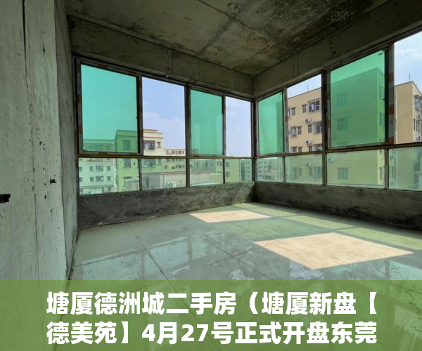 塘厦德洲城二手房（塘厦新盘【德美苑】4月27号正式开盘东莞塘厦新盘 ）小产权商铺年限多久，