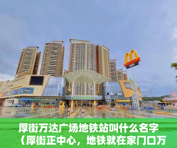 厚街万达广场地铁站叫什么名字（厚街正中心，地铁就在家门口万达广场100米，莞太路边上 ）西安小产权房子能住多久，