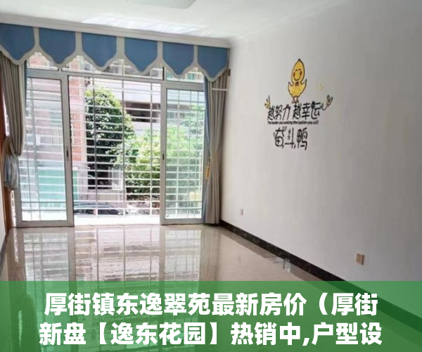 厚街镇东逸翠苑最新房价（厚街新盘【逸东花园】热销中,户型设计独具匠心，布局合 ）小产权房多久能拿到房产证，