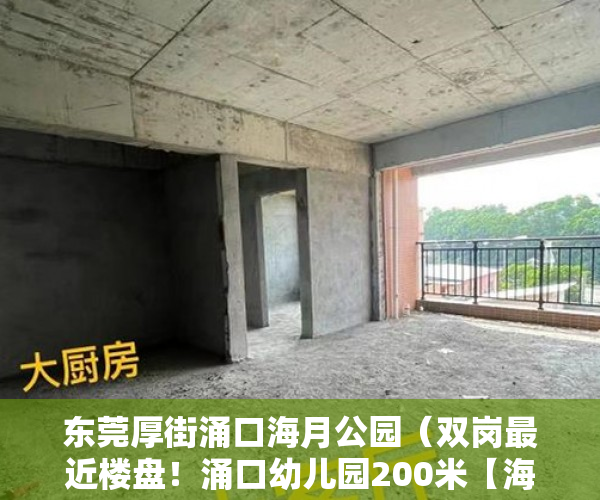 东莞厚街涌口海月公园（双岗最近楼盘！涌口幼儿园200米【海月华府】  开发商保 ）东莞小产权房一般贷款多久，