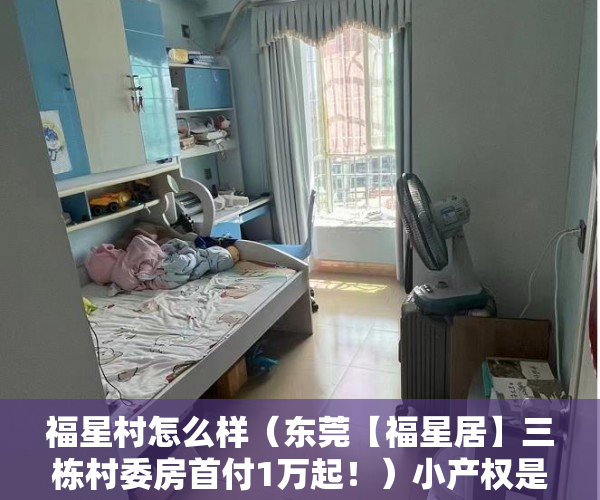 福星村怎么样（东莞【福星居】三栋村委房首付1万起！）小产权是怎么分期的，