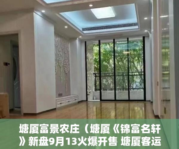 塘厦富景农庄（塘厦《锦富名轩》新盘9月13火爆开售 塘厦客运汽车站旁 ）热王庄小产权房怎么样，
