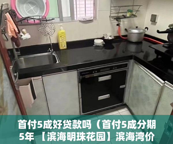 首付5成好贷款吗（首付5成分期5年 【滨海明珠花园】滨海湾价格洼地 ）小产权可以住多久，