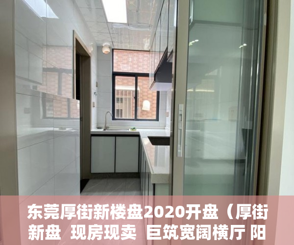 东莞厚街新楼盘2020开盘（厚街新盘  现房现卖  巨筑宽阔横厅 阳光如影随形 ）小产权房买了多久能卖，