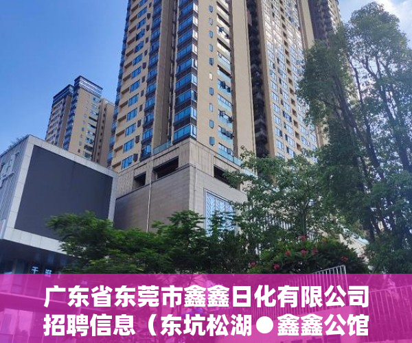 广东省东莞市鑫鑫日化有限公司招聘信息（东坑松湖●鑫鑫公馆，投资8年回本，回报率史上最高 ）大产权转小产权了多久可以出售，