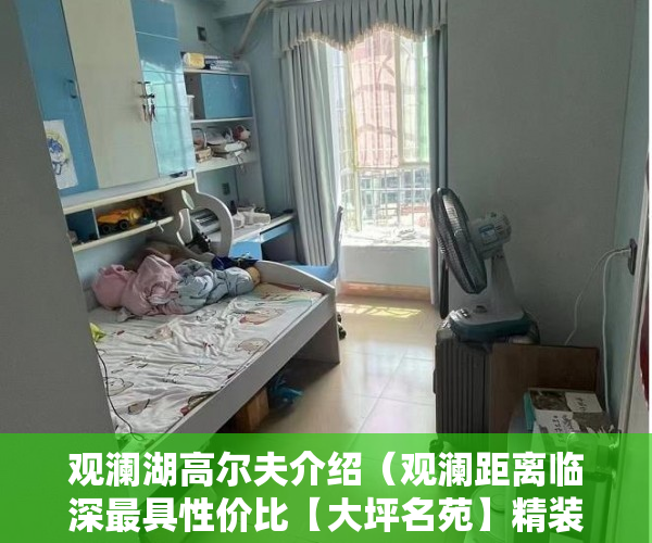 观澜湖高尔夫介绍（观澜距离临深最具性价比【大坪名苑】精装交房拎包梅观 ）小产权时间多久，