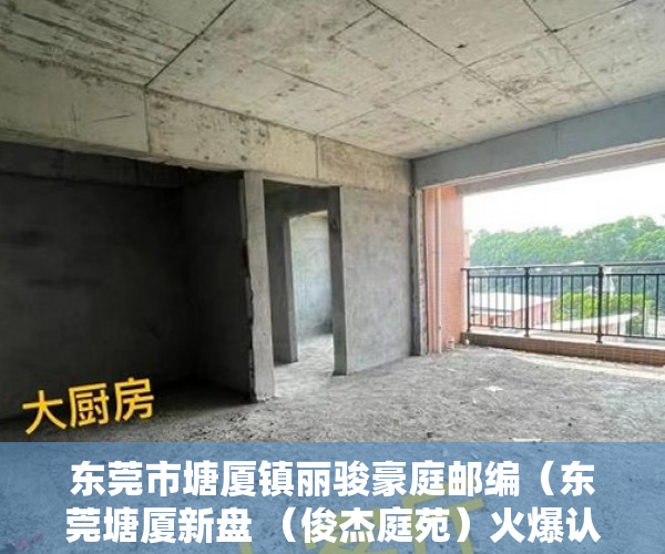 东莞市塘厦镇丽骏豪庭邮编（东莞塘厦新盘 （俊杰庭苑）火爆认筹中！ ）小产权是多久，