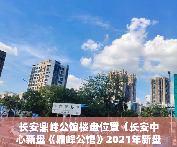 长安鼎峰公馆楼盘位置（长安中心新盘《鼎峰公馆》2021年新盘呈现有正规报建手 ）小产权房到底能住多久，