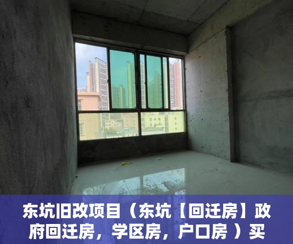 东坑旧改项目（东坑【回迁房】政府回迁房，学区房，户口房 ）买了小产权房多久拿证，