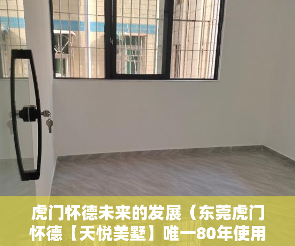 虎门怀德未来的发展（东莞虎门怀德【天悦美墅】唯一80年使用权，带私家停车场 ）买小产权房怎么样，