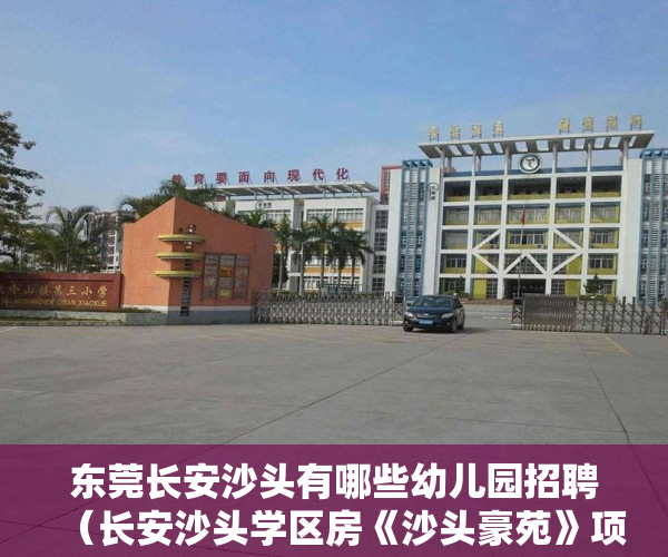 东莞长安沙头有哪些幼儿园招聘（长安沙头学区房《沙头豪苑》项目云集60套新房 ）小产权房子到期怎么办，