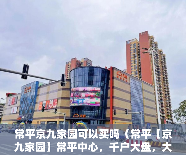常平京九家园可以买吗（常平【京九家园】常平中心，千户大盘，大红本集体产权 ）农村信用社小产权贷款需要多久，