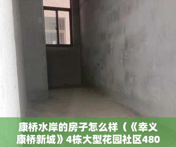 康桥水岸的房子怎么样（《幸义康桥新城》4栋大型花园社区480席金典复式9月27上 ）小产权房认定后怎么办，