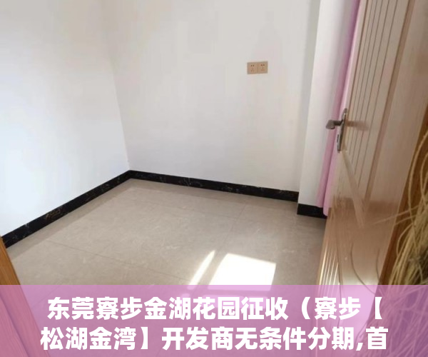 东莞寮步金湖花园征收（寮步【松湖金湾】开发商无条件分期,首付6成,分期1一3年, ）小产权房变更合同需要多久，