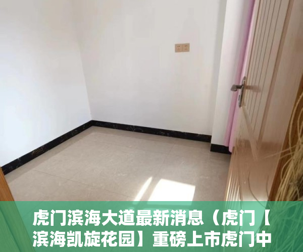 虎门滨海大道最新消息（虎门【滨海凯旋花园】重磅上市虎门中心，自带停车场 ）小产权房怎么更名过户要多久，