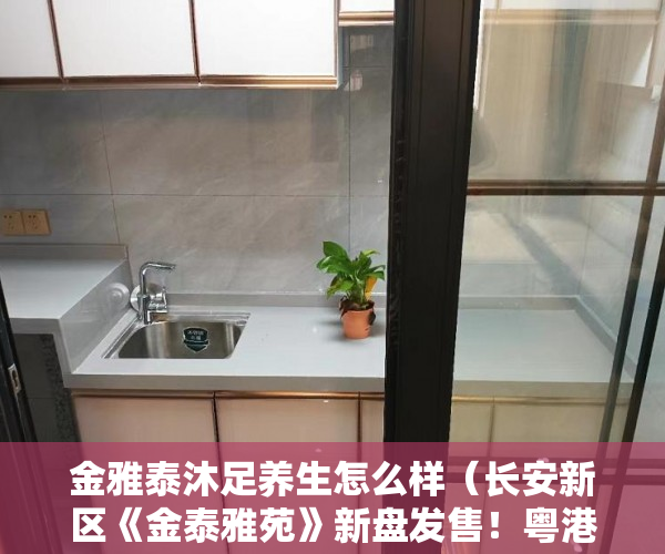 金雅泰沐足养生怎么样（长安新区《金泰雅苑》新盘发售！粤港澳大湾区珠 ）买了小产权房子怎么办，