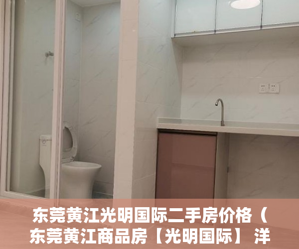 东莞黄江光明国际二手房价格（东莞黄江商品房【光明国际】 洋房均价16700 ）小产权房建设好后保质期多久，
