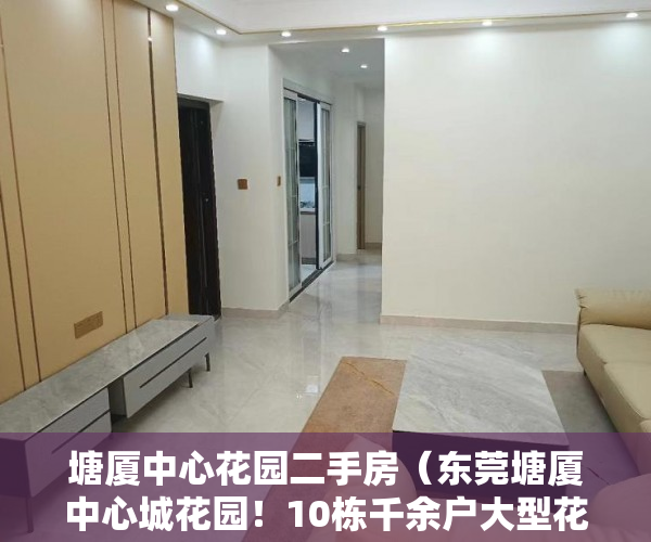 塘厦中心花园二手房（东莞塘厦中心城花园！10栋千余户大型花园社区停车场天然 ）小产权需供多久，
