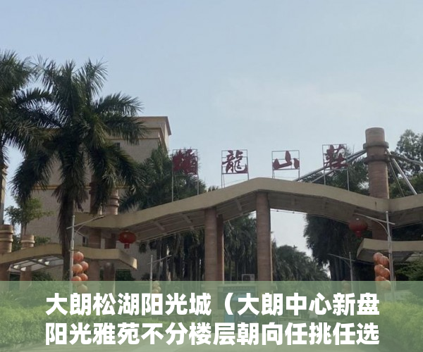 大朗松湖阳光城（大朗中心新盘阳光雅苑不分楼层朝向任挑任选 ）城镇小产权房可以住多久，