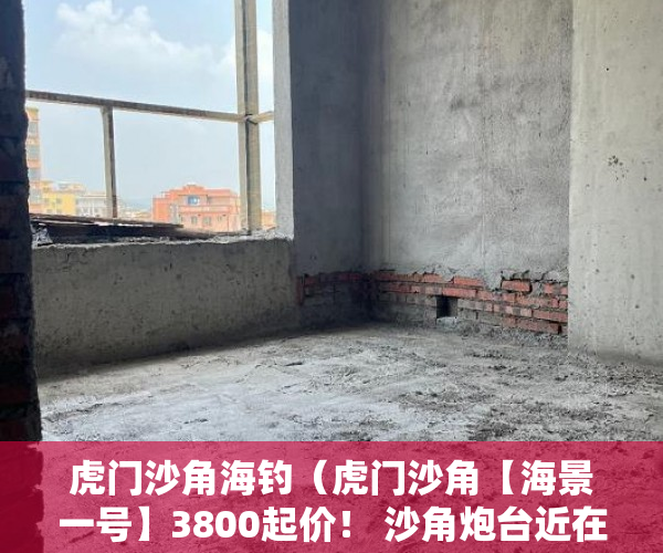 虎门沙角海钓（虎门沙角【海景一号】3800起价！ 沙角炮台近在眼前 ）买小产权房多久的，