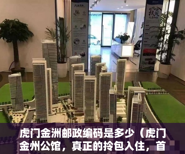 虎门金洲邮政编码是多少（虎门金州公馆，真正的拎包入住，首付5成，一年免息 ）小产权多久年限，