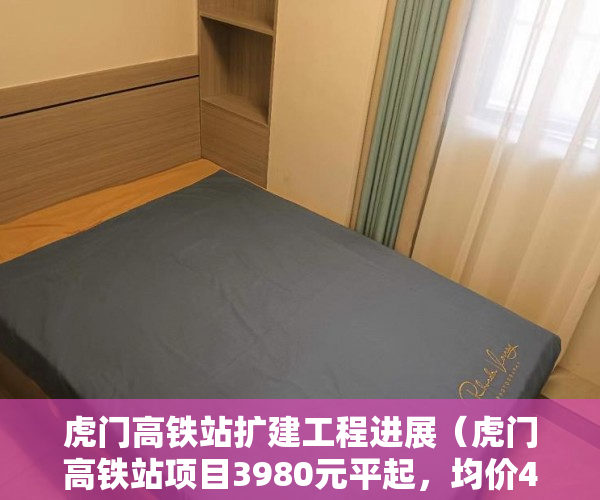 虎门高铁站扩建工程进展（虎门高铁站项目3980元平起，均价4180元平 ）小产权房退房官司打多久，
