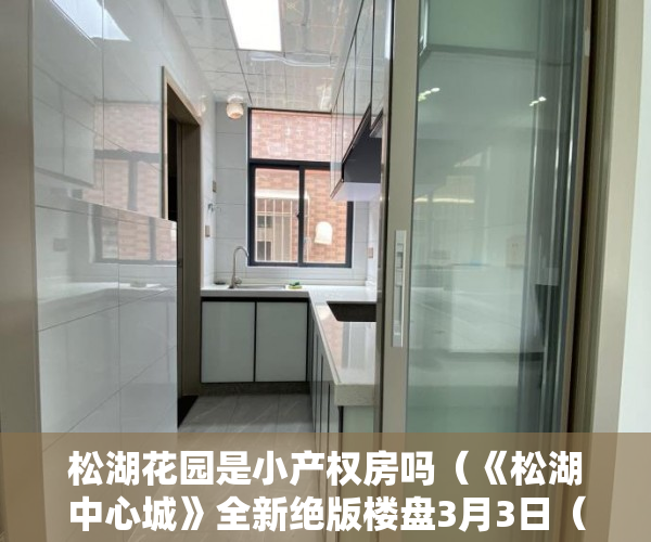 松湖花园是小产权房吗（《松湖中心城》全新绝版楼盘3月3日（礼拜六）强势来袭！ ）小产权的住多久，