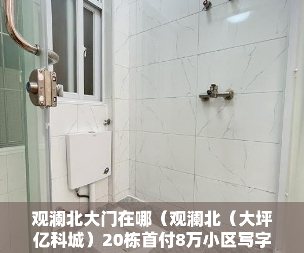 观澜北大门在哪（观澜北（大坪亿科城）20栋首付8万小区写字楼+别墅+公寓 ）小产权房住多久变成自己的，