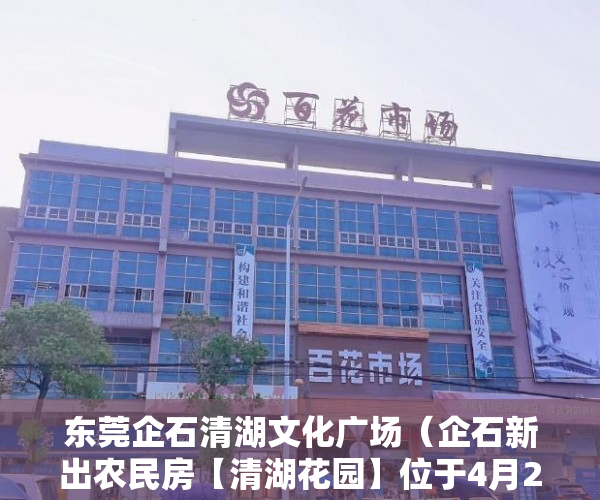 东莞企石清湖文化广场（企石新出农民房【清湖花园】位于4月25隆重开盘 ）东莞小产权房子能住多久，