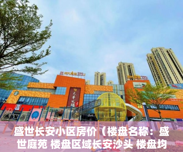 盛世长安小区房价（楼盘名称：盛世庭苑 楼盘区域长安沙头 楼盘均价4800 ）小产权房多久能有证，