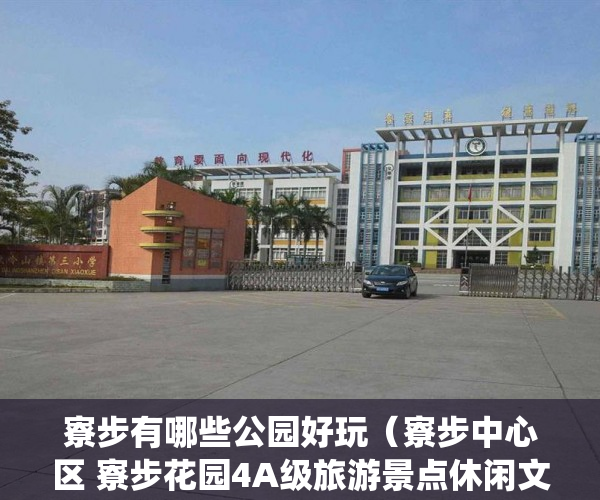 寮步有哪些公园好玩（寮步中心区 寮步花园4A级旅游景点休闲文化公园环绕，火 ）小产权多久变成大产权，