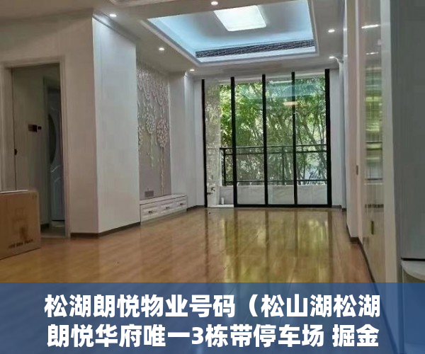 松湖朗悦物业号码（松山湖松湖朗悦华府唯一3栋带停车场 掘金项目即将起动39 ）小产权房合同无效多久可起诉，