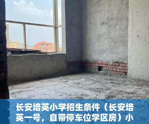 长安培英小学招生条件（长安培英一号，自带停车位学区房）小产权房拆除怎么补偿，