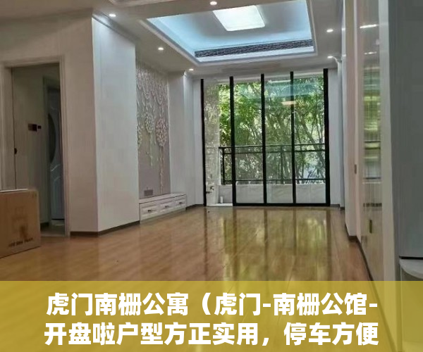虎门南栅公寓（虎门-南栅公馆-开盘啦户型方正实用，停车方便 ）小产权房到期后怎么办，