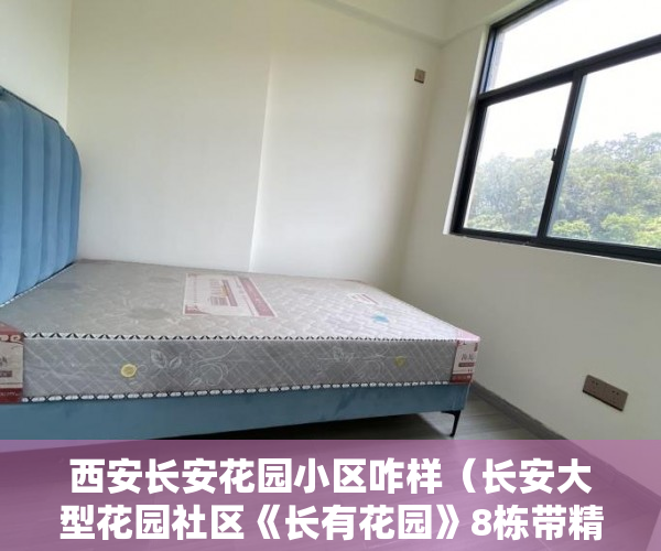 西安长安花园小区咋样（长安大型花园社区《长有花园》8栋带精装 ）小产权绿本多久产权，