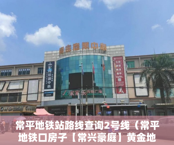 常平地铁站路线查询2号线（常平地铁口房子【常兴豪庭】黄金地段）小产权多久可以买，