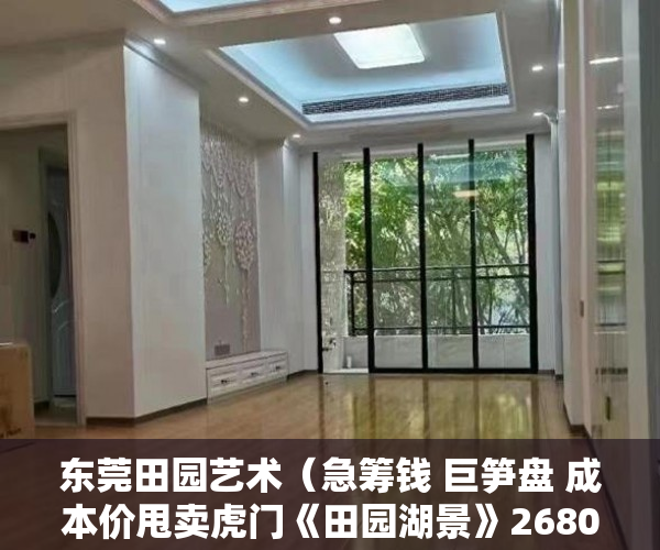 东莞田园艺术（急筹钱 巨笋盘 成本价甩卖虎门《田园湖景》2680元起 ）大产权出来小产权还多久，