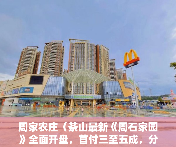 周家农庄（茶山最新《周石家园》全面开盘，首付三至五成，分期五年 ）小产权买多久能交房，