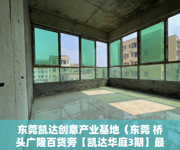 东莞凯达创意产业基地（东莞 桥头广隆百货旁【凯达华庭3期】最后150套 ）小产权房一般能住多久，