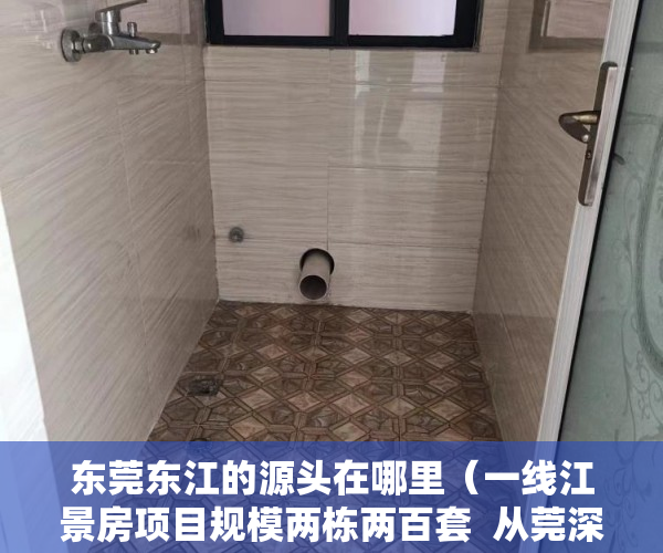 东莞东江的源头在哪里（一线江景房项目规模两栋两百套  从莞深高速5分钟路程   ）小产权的产权年限是多久，