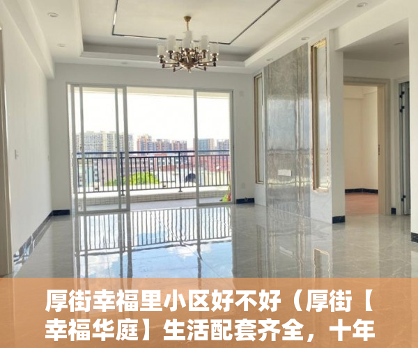 厚街幸福里小区好不好（厚街【幸福华庭】生活配套齐全，十年回本！！！ ）小产权纠纷打官司要多久，